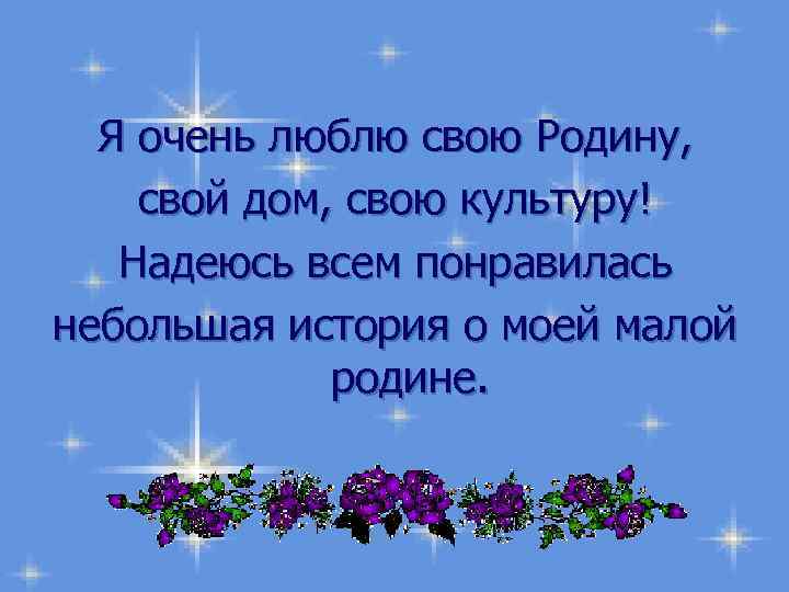 Я очень люблю свою Родину, свой дом, свою культуру! Надеюсь всем понравилась небольшая история