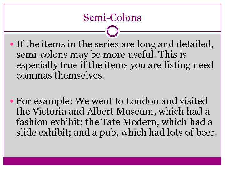 Semi-Colons If the items in the series are long and detailed, semi-colons may be