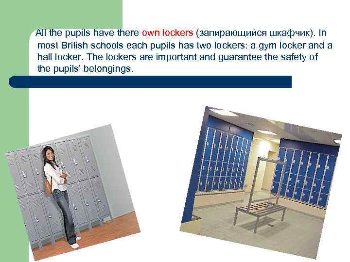 All the pupils have there own lockers (запирающийся шкафчик). In most British schools each