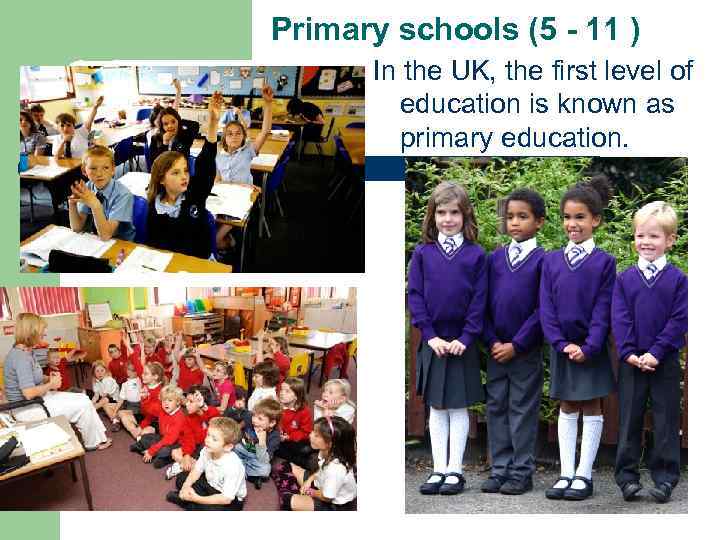 Primary schools (5 - 11 ) In the UK, the first level of education