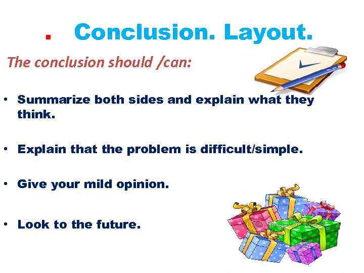 . The Соnclusion. Layout. conclusion should /can: • Summarize both sides and explain what