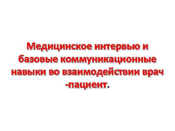 Медицинское интервью и базовые коммуникационные навыки во взаимодействии врач -пациент 