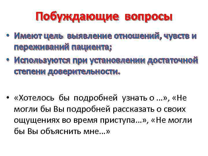 Побуждающие вопросы • Имеют цель выявление отношений, чувств и переживаний пациента; • Используются при