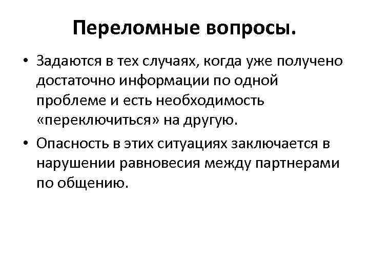 Переломные вопросы. • Задаются в тех случаях, когда уже получено достаточно информации по одной