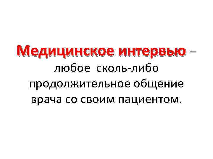 Медицинское интервью – любое сколь-либо продолжительное общение врача со своим пациентом. 