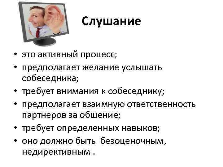 Слушание • это активный процесс; • предполагает желание услышать собеседника; • требует внимания к