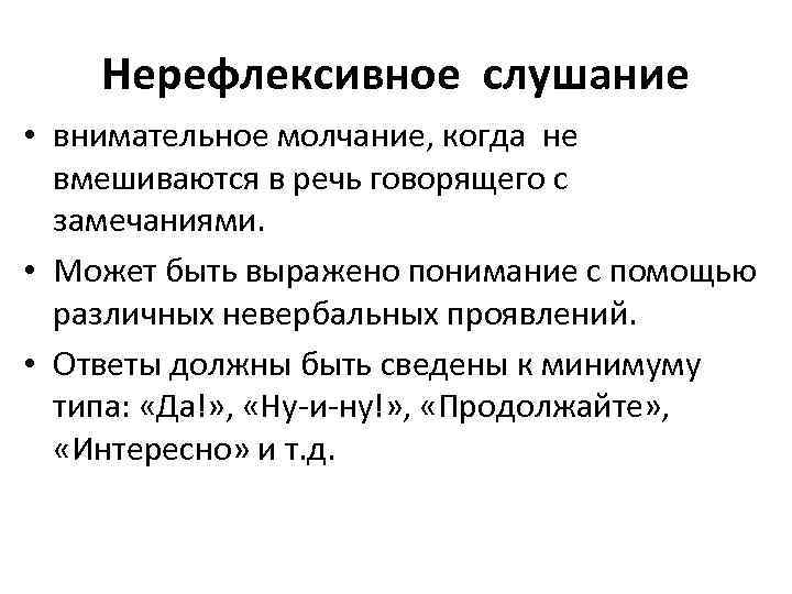 Нерефлексивное слушание • внимательное молчание, когда не вмешиваются в речь говорящего с замечаниями. •