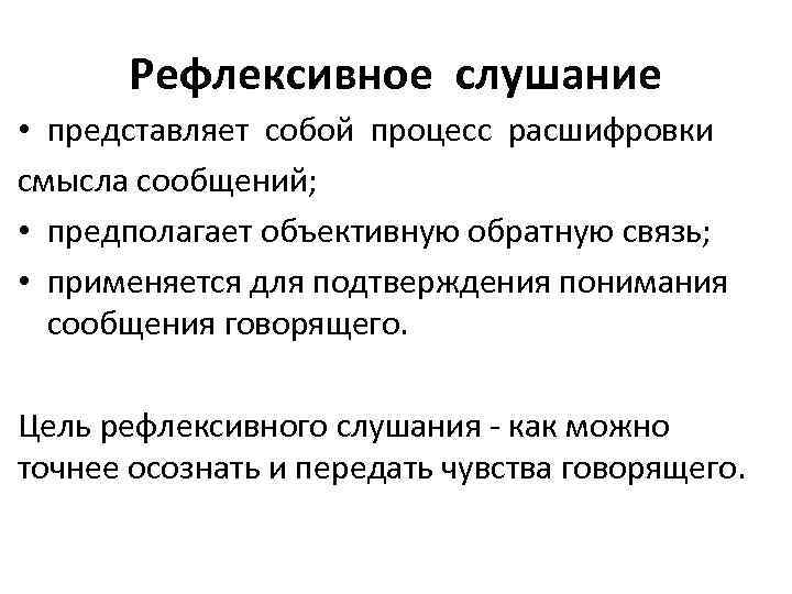 Рефлексивное слушание • представляет собой процесс расшифровки смысла сообщений; • предполагает объективную обратную связь;