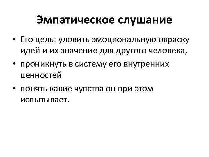 Эмпатическое слушание • Его цель: уловить эмоциональную окраску идей и их значение для другого