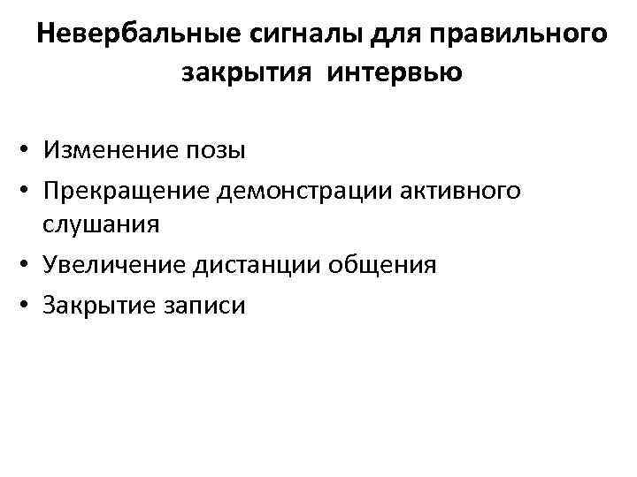 Невербальные сигналы для правильного закрытия интервью • Изменение позы • Прекращение демонстрации активного слушания