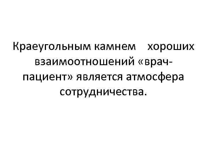 Краеугольным камнем хороших взаимоотношений «врачпациент» является атмосфера сотрудничества. 