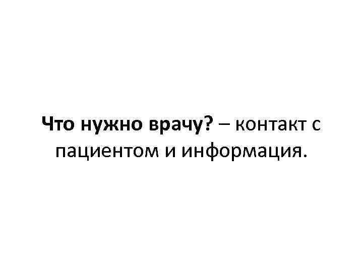 Что нужно врачу? – контакт с пациентом и информация. 