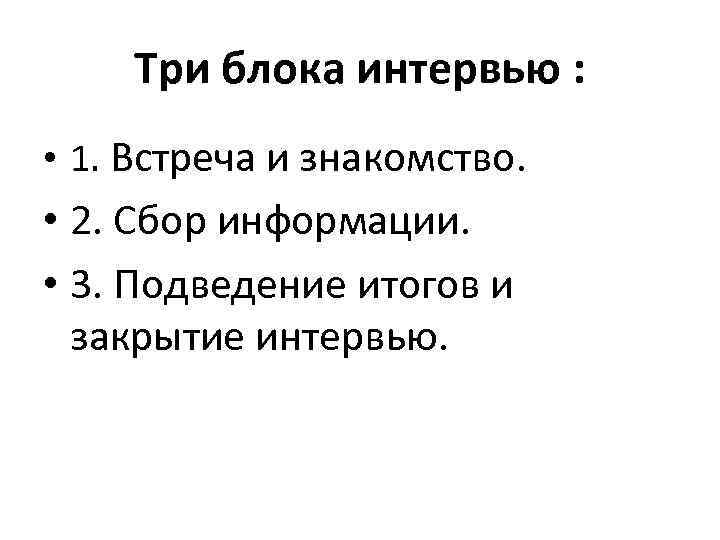 Три блока интервью : • 1. Встреча и знакомство. • 2. Сбор информации. •