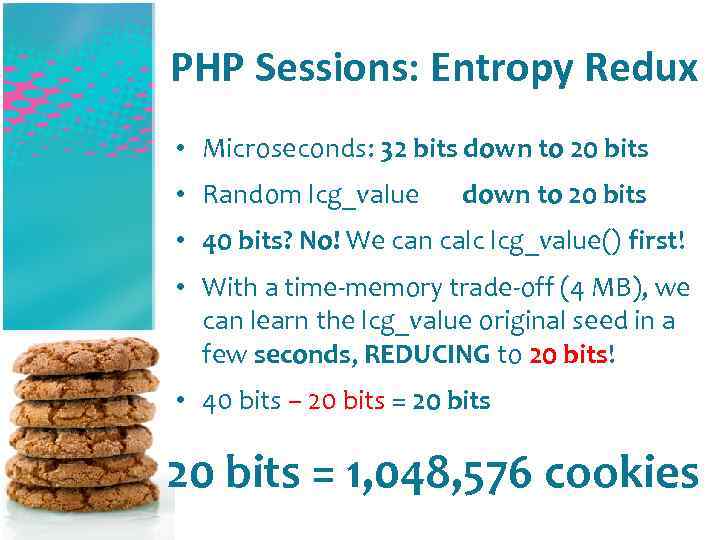 PHP Sessions: Entropy Redux • Microseconds: 32 bits down to 20 bits • Random