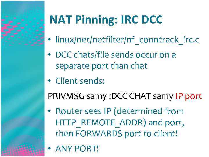NAT Pinning: IRC DCC • linux/netfilter/nf_conntrack_irc. c • DCC chats/file sends occur on a