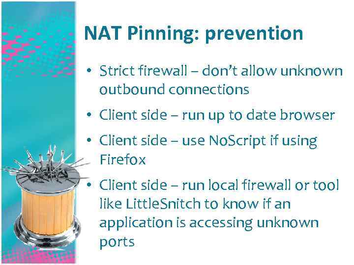 NAT Pinning: prevention • Strict firewall – don’t allow unknown outbound connections • Client