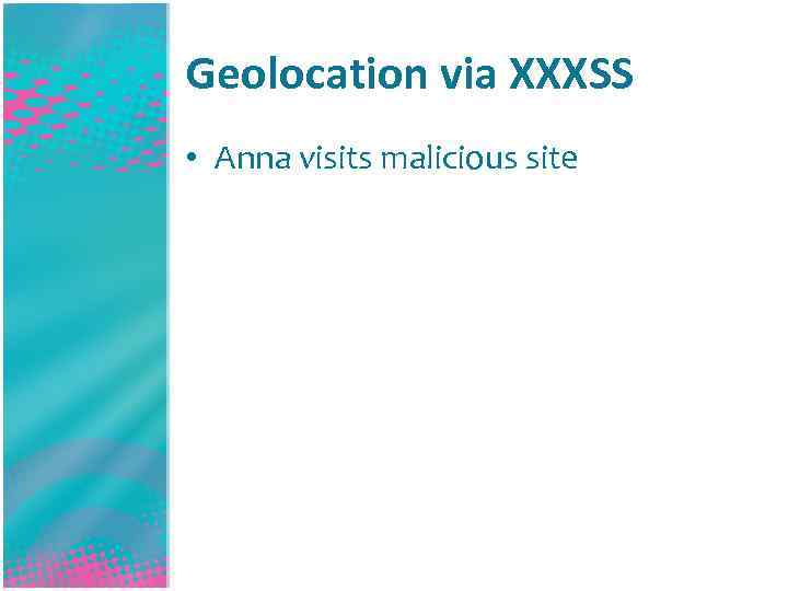 Geolocation via XXXSS • Anna visits malicious site 
