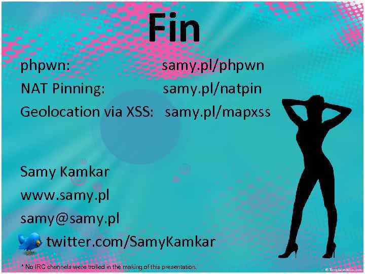 Fin phpwn: samy. pl/phpwn NAT Pinning: samy. pl/natpin Geolocation via XSS: samy. pl/mapxss Samy