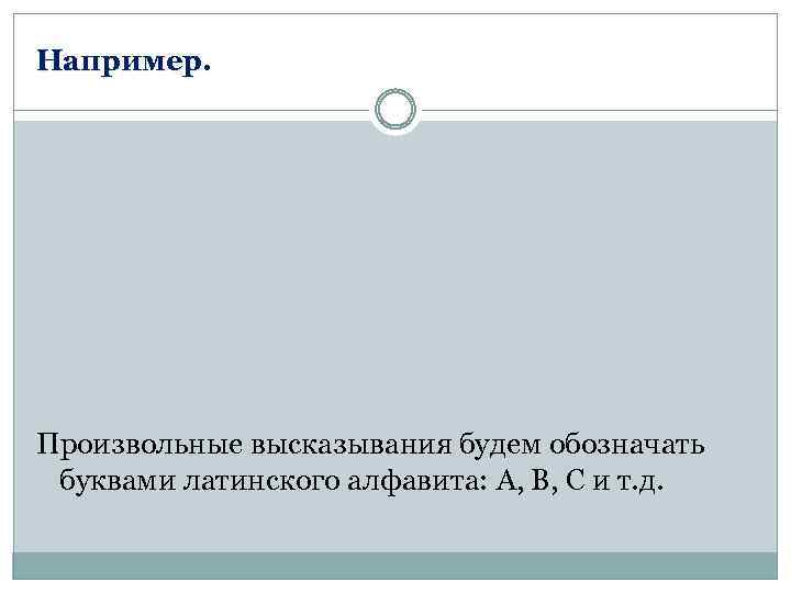 Например. Произвольные высказывания будем обозначать буквами латинского алфавита: A, B, C и т. д.