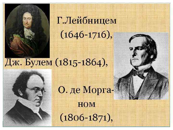 Г. Лейбницем (1646 -1716), Дж. Булем (1815 -1864), О. де Морганом (1806 -1871), 