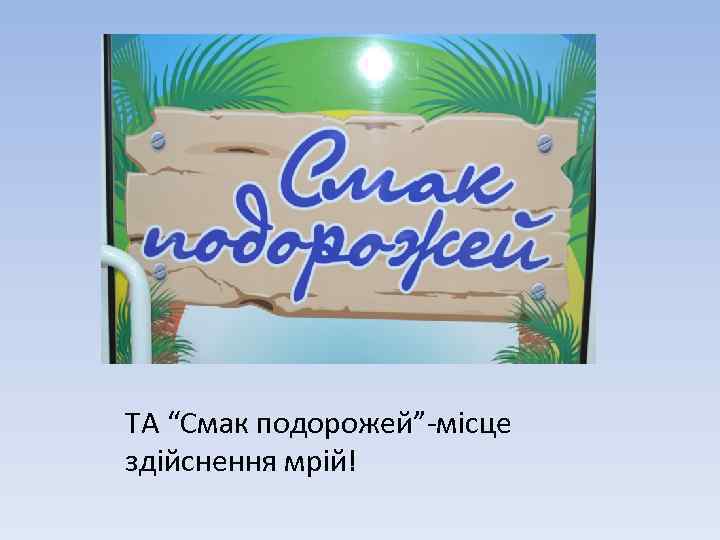 . ТА “Смак подорожей”-місце здійснення мрій! 