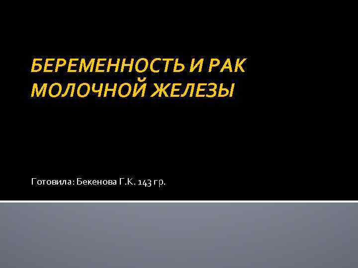 БЕРЕМЕННОСТЬ И РАК МОЛОЧНОЙ ЖЕЛЕЗЫ Готовила: Бекенова Г. К. 143 гр. 