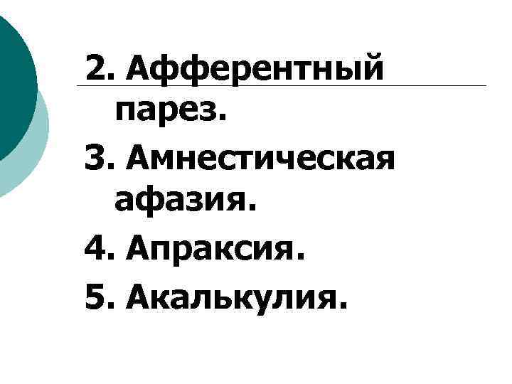 2. Афферентный парез. 3. Амнестическая афазия. 4. Апраксия. 5. Акалькулия. 