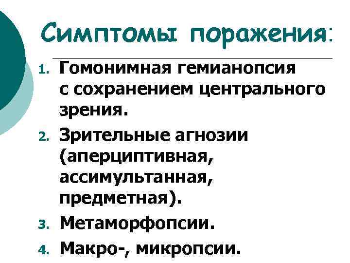 Симптомы поражения: 1. 2. 3. 4. Гомонимная гемианопсия с сохранением центрального зрения. Зрительные агнозии