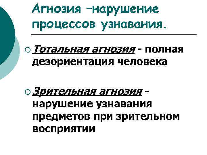 Агнозия –нарушение процессов узнавания. ¡ Тотальная агнозия - полная дезориентация человека ¡ Зрительная агнозия