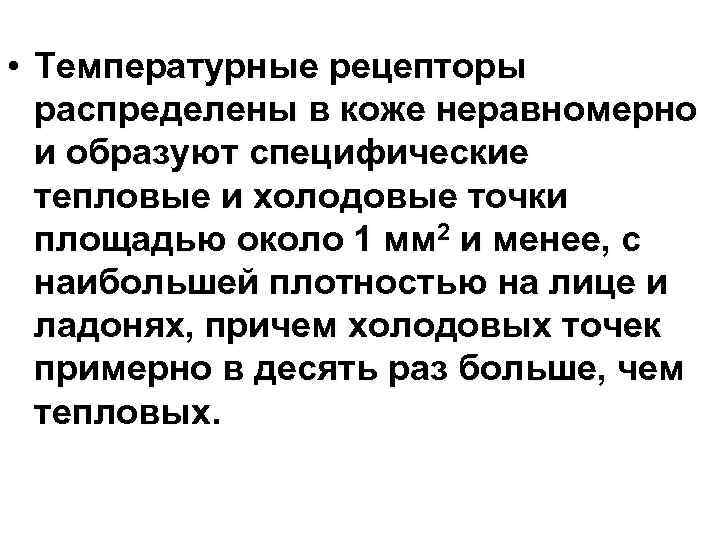  • Температурные рецепторы распределены в коже неравномерно и образуют специфические тепловые и холодовые