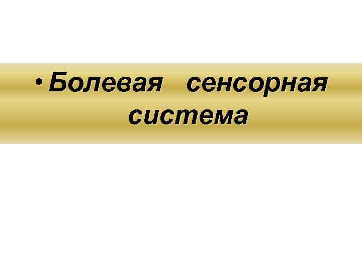  • Болевая сенсорная система 