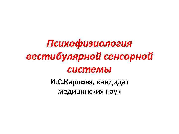 Психофизиология вестибулярной сенсорной системы И. С. Карпова, кандидат медицинских наук 