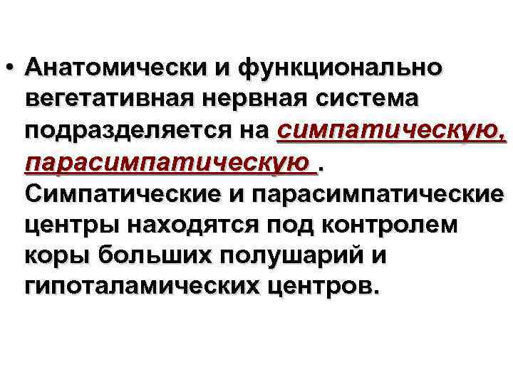  • Анатомически и функционально вегетативная нервная система подразделяется на симпатическую, парасимпатическую. Симпатические и