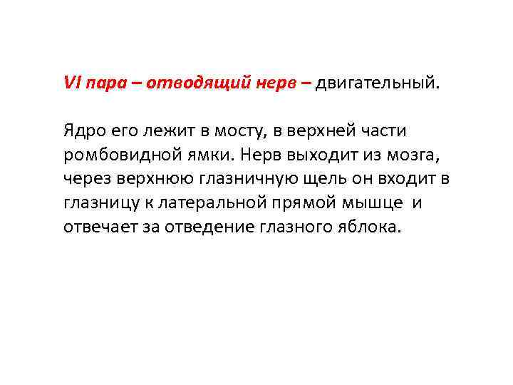VI пара – отводящий нерв – двигательный. Ядро его лежит в мосту, в верхней