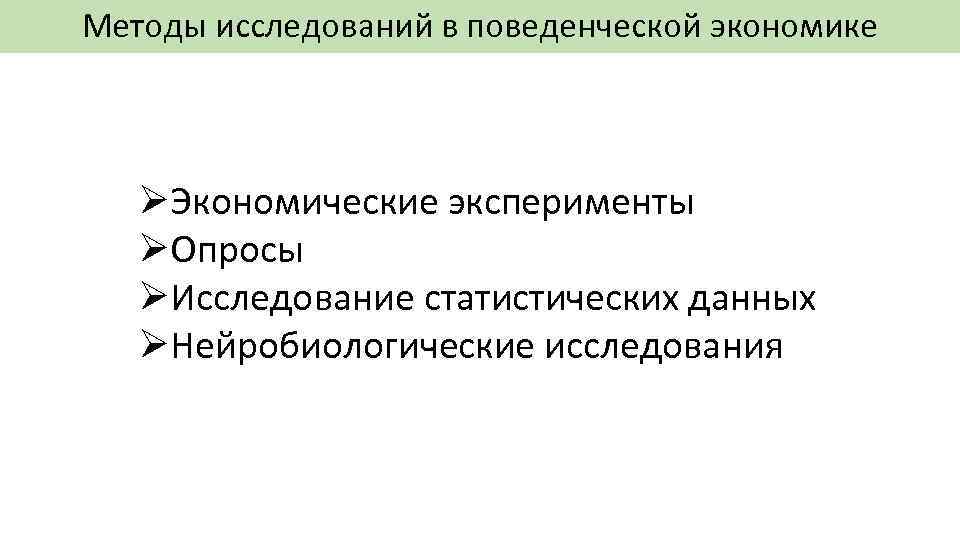 Методы исследований в поведенческой экономике ØЭкономические эксперименты ØОпросы ØИсследование статистических данных ØНейробиологические исследования 