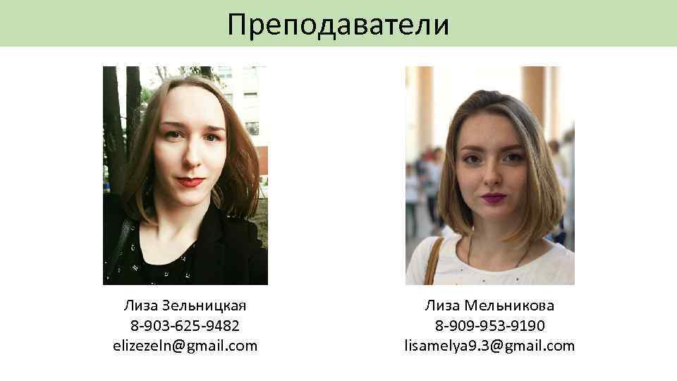 Преподаватели Лиза Зельницкая 8 -903 -625 -9482 elizezeln@gmail. com Лиза Мельникова 8 -909 -953