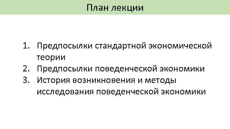 План лекции 1. Предпосылки стандартной экономической теории 2. Предпосылки поведенческой экономики 3. История возникновения
