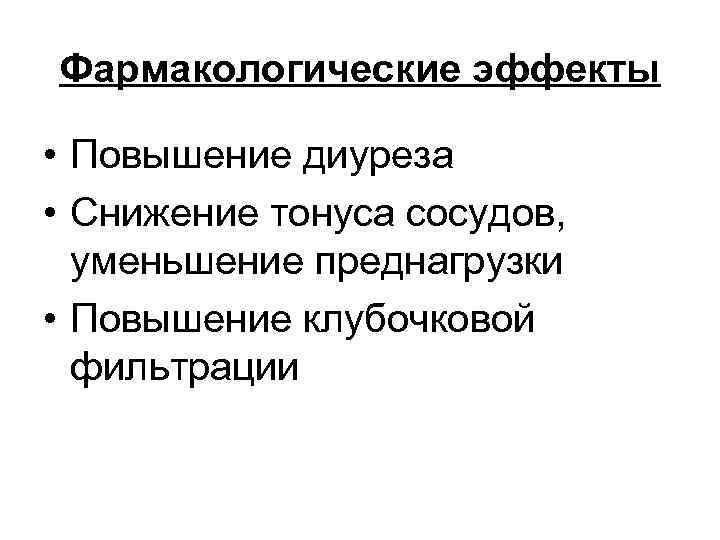 Фармакологические эффекты • Повышение диуреза • Снижение тонуса сосудов, уменьшение преднагрузки • Повышение клубочковой