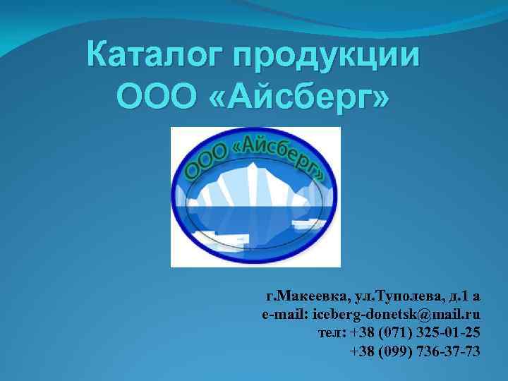 Каталог продукции ООО «Айсберг» г. Макеевка, ул. Туполева, д. 1 а е-mail: iceberg-donetsk@mail. ru