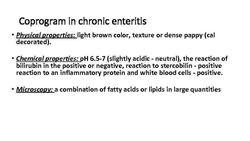 Coprogram in chronic enteritis • Physical properties: light brown color, texture or dense pappy