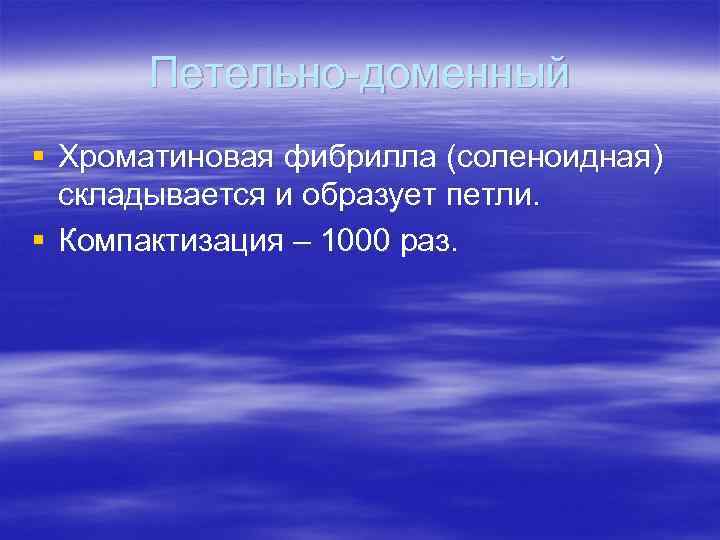 Петельно-доменный § Хроматиновая фибрилла (соленоидная) складывается и образует петли. § Компактизация – 1000 раз.