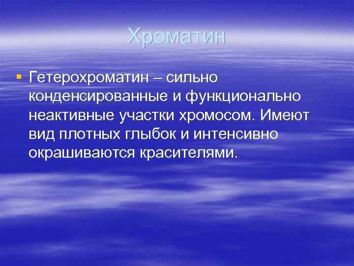 Хроматин § Гетерохроматин – сильно конденсированные и функционально неактивные участки хромосом. Имеют вид плотных
