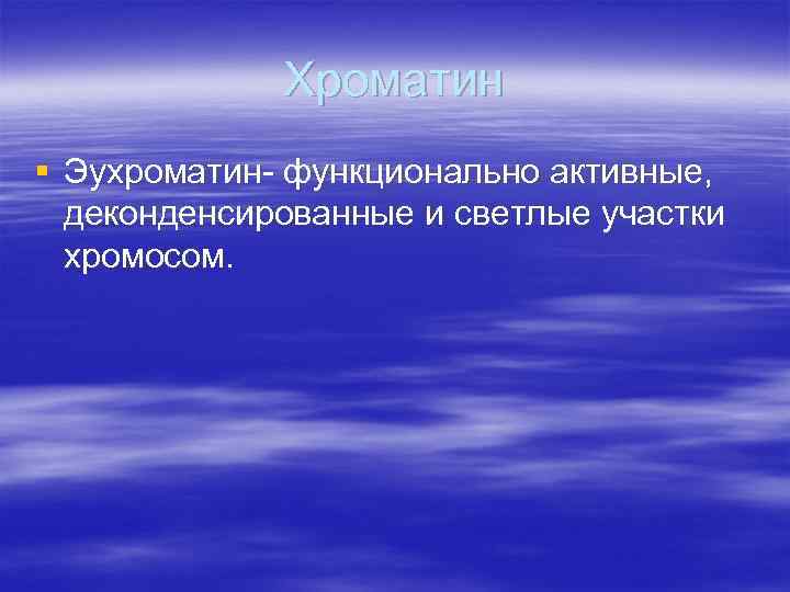 Хроматин § Эухроматин- функционально активные, деконденсированные и светлые участки хромосом. 