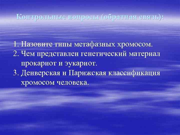 Контрольные вопросы (обратная связь): 1. Назовите типы метафазных хромосом. 2. Чем представлен генетический материал