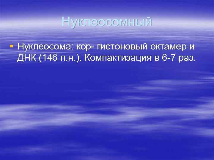 Нуклеосомный § Нуклеосома: кор- гистоновый октамер и ДНК (146 п. н. ). Компактизация в