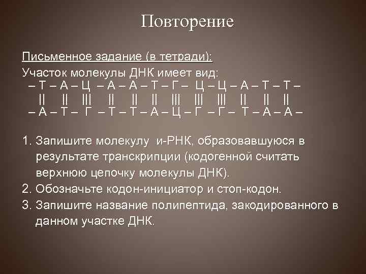 Повторение Письменное задание (в тетради): Участок молекулы ДНК имеет вид: –Т–А–Ц –А–А–Т–Г– Ц–Ц–А–Т–Т– ||