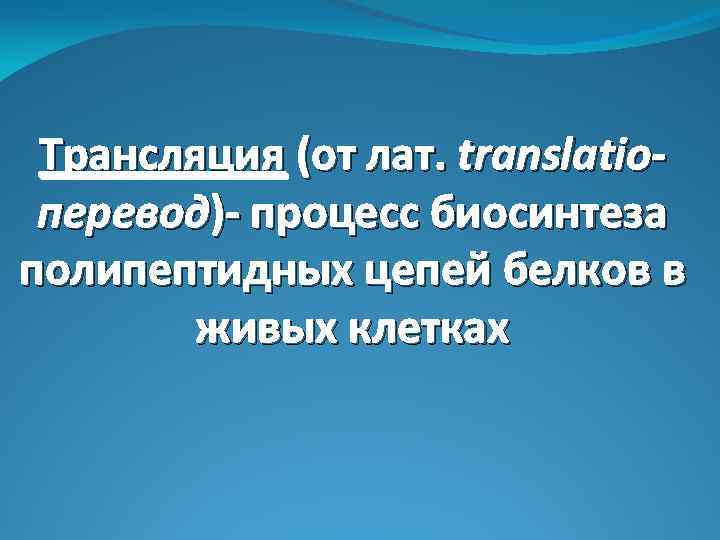 Трансляция (от лат. translatioперевод)- процесс биосинтеза полипептидных цепей белков в живых клетках 