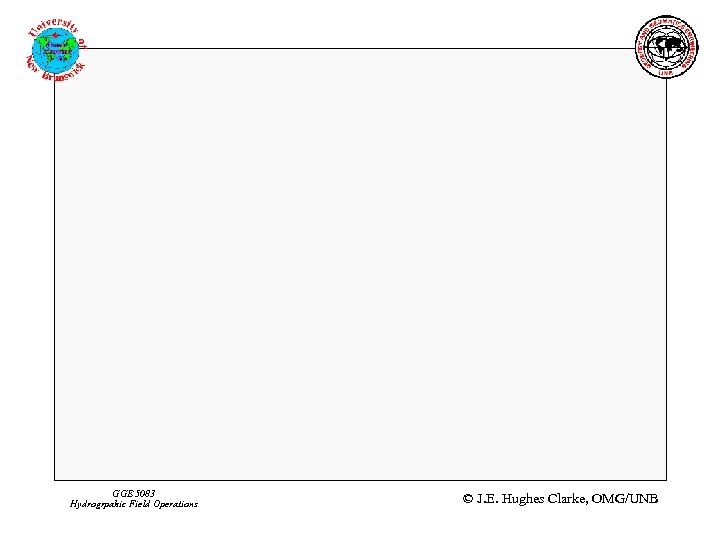 GGE 5083 Hydrogrpahic Field Operations © J. E. Hughes Clarke, OMG/UNB 