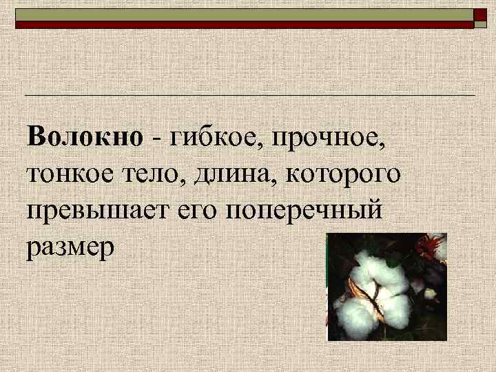 Волокно - гибкое, прочное, тонкое тело, длина, которого превышает его поперечный размер 