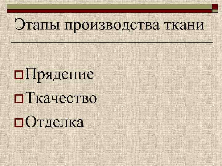 Этапы производства ткани o Прядение o Ткачество o Отделка 